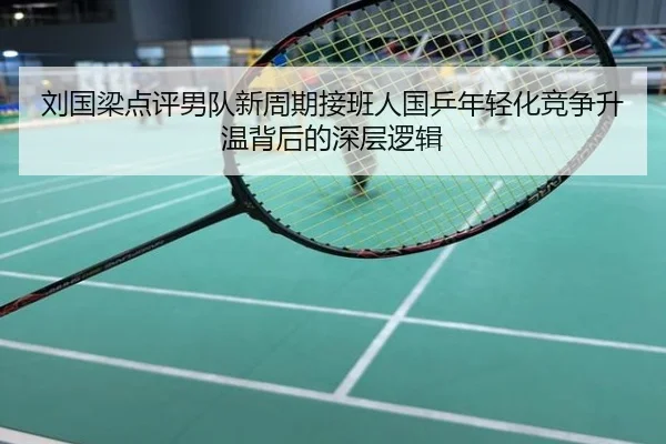 刘国梁点评男队新周期接班人国乒年轻化竞争升温背后的深层逻辑